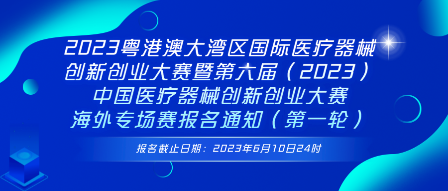 2023粤港澳大湾区国际医疗器械创新创业大赛暨第六届（2023）中国医疗器械创新创业大赛海外专场赛报名通知（第一轮）