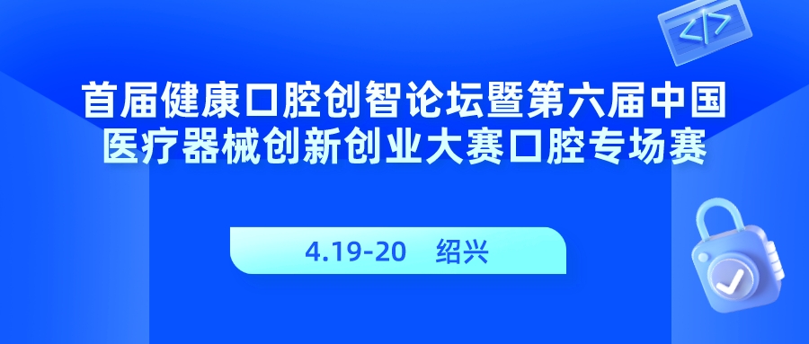 第六届（2023）中国医疗器械创新创业大赛口腔专场赛暨首届“精智杯”创新赛复赛入围公示名单出炉！