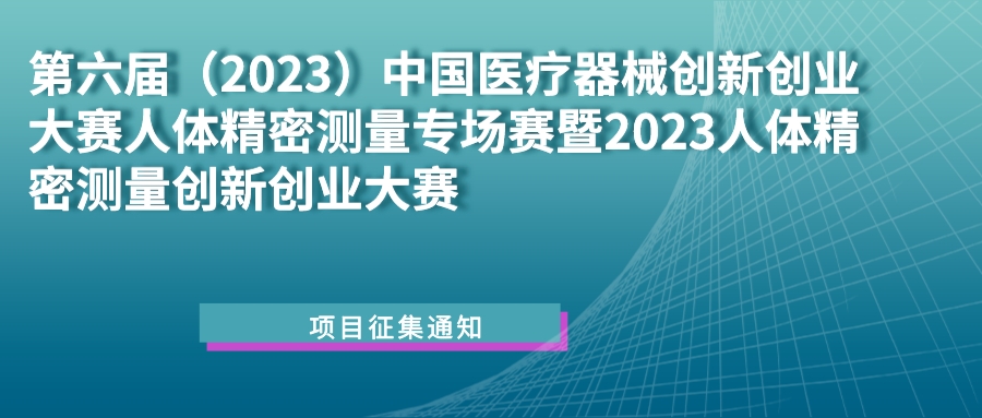 科创中国｜第六届（2023）中国医疗器械创新创业大赛人体精密测量专场赛暨2023人体精密测量创新创业大赛项目征集通知