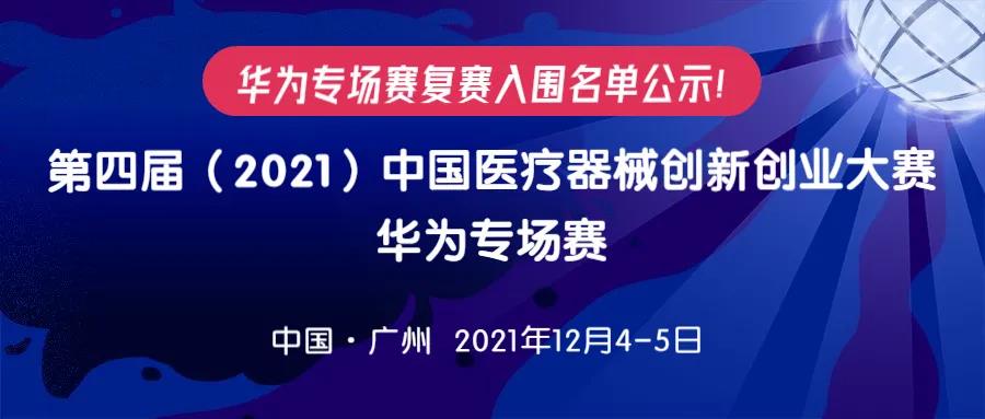 【重要通知】华为专场赛复赛入围名单公示！ 第四届（2021）中国医疗器械创新创业大赛华为专场赛将于12月4-5日在广州举办